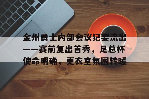 金州勇士内部会议纪要流出——赛前复出首秀，足总杯使命明确，更衣室氛围转暖的简单介绍九游